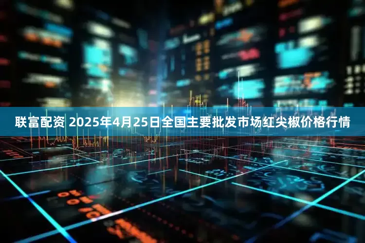 联富配资 2025年4月25日全国主要批发市场红尖椒价格行情