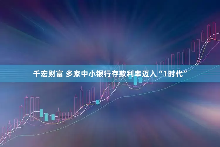 千宏财富 多家中小银行存款利率迈入“1时代”