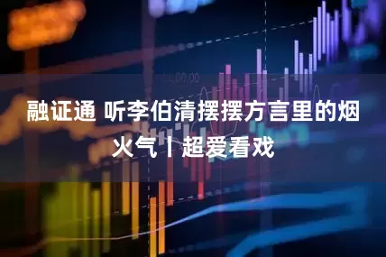 融证通 听李伯清摆摆方言里的烟火气丨超爱看戏