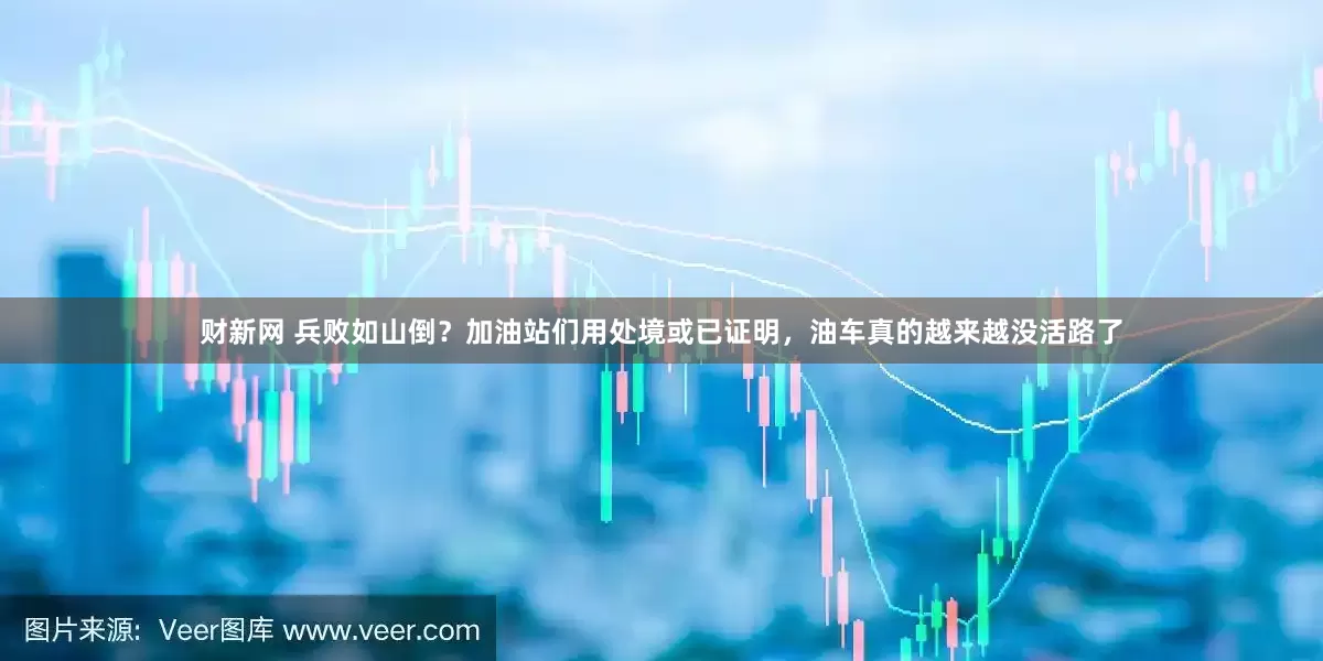 财新网 兵败如山倒？加油站们用处境或已证明，油车真的越来越没活路了